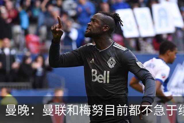 曼晚：曼联和梅努目前都不急于续约