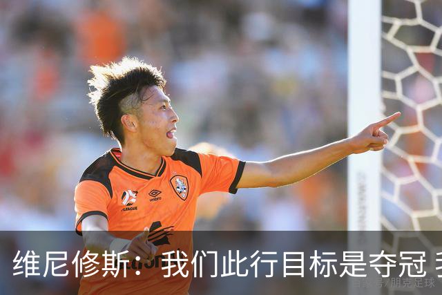 维尼修斯：我们此行目标是夺冠 我技术动作是看内马尔踢球学会的